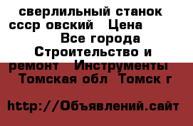 сверлильный станок. ссср-овский › Цена ­ 8 000 - Все города Строительство и ремонт » Инструменты   . Томская обл.,Томск г.